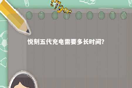 悦刻五代充电需要多长时间
？ 